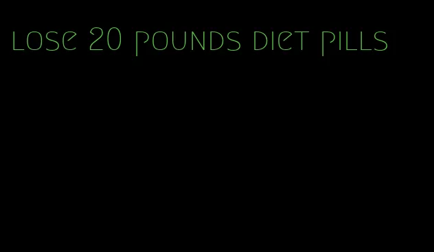 lose 20 pounds diet pills