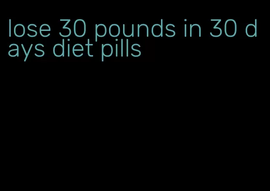 lose 30 pounds in 30 days diet pills