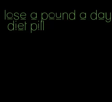 lose a pound a day diet pill