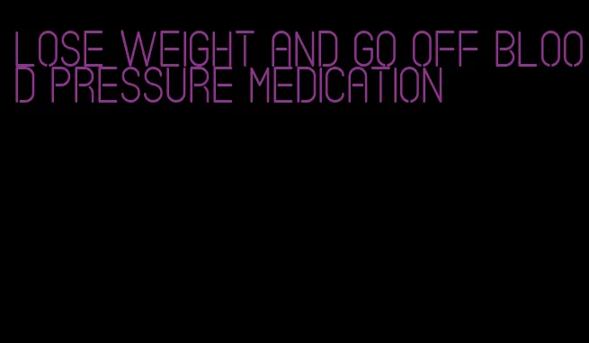 lose weight and go off blood pressure medication