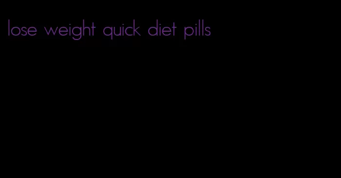 lose weight quick diet pills