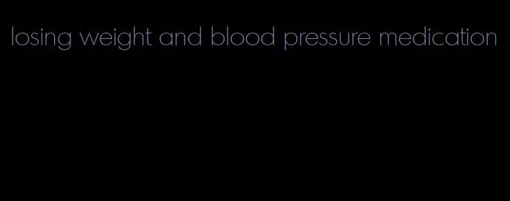 losing weight and blood pressure medication