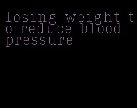 losing weight to reduce blood pressure