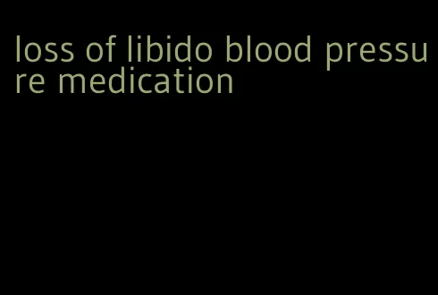 loss of libido blood pressure medication