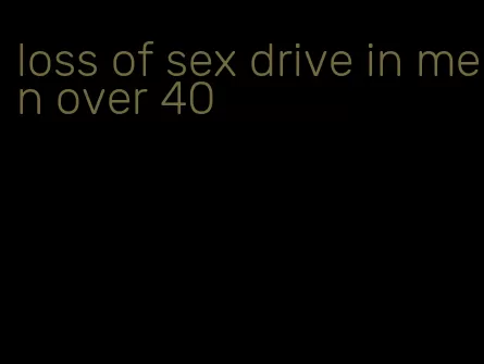 loss of sex drive in men over 40