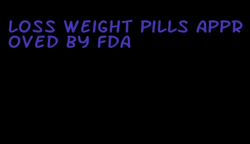 loss weight pills approved by fda