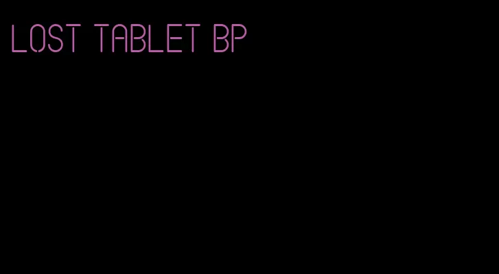 lost tablet bp