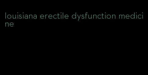 louisiana erectile dysfunction medicine