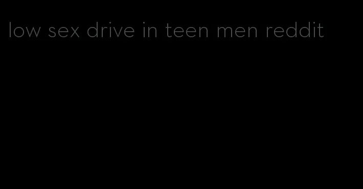 low sex drive in teen men reddit