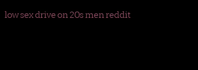 low sex drive on 20s men reddit