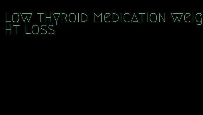 low thyroid medication weight loss