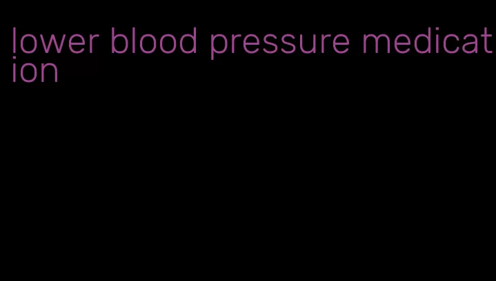 lower blood pressure medication