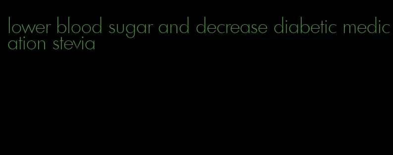 lower blood sugar and decrease diabetic medication stevia