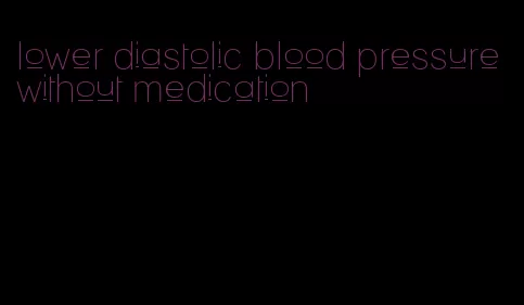 lower diastolic blood pressure without medication