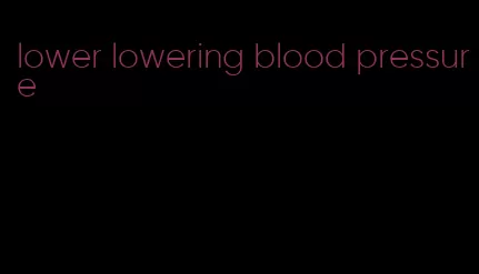 lower lowering blood pressure