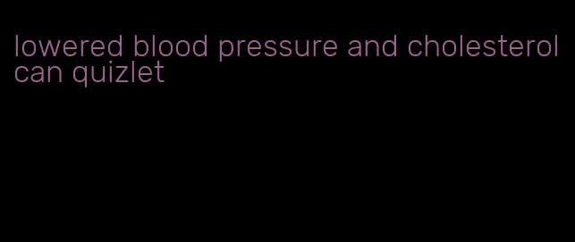 lowered blood pressure and cholesterol can quizlet