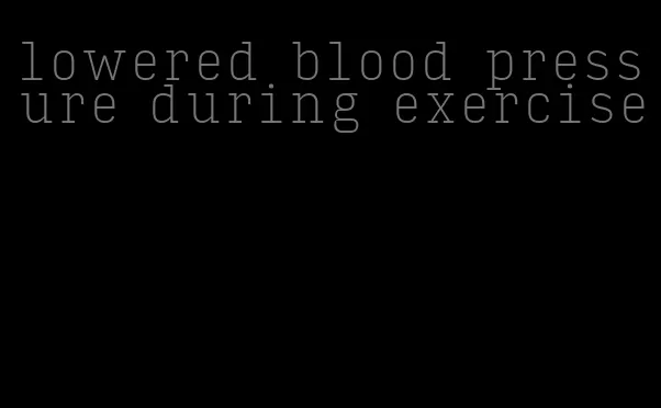 lowered blood pressure during exercise