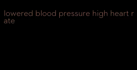 lowered blood pressure high heart rate