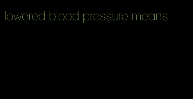 lowered blood pressure means