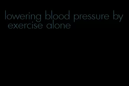 lowering blood pressure by exercise alone