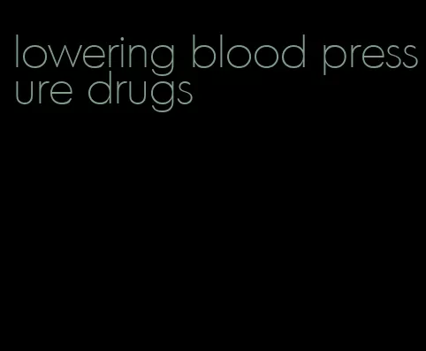 lowering blood pressure drugs