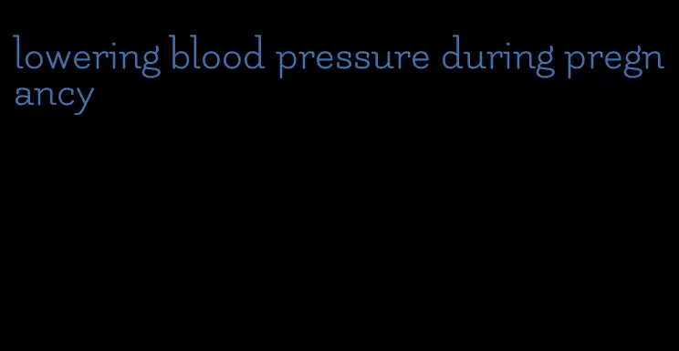 lowering blood pressure during pregnancy