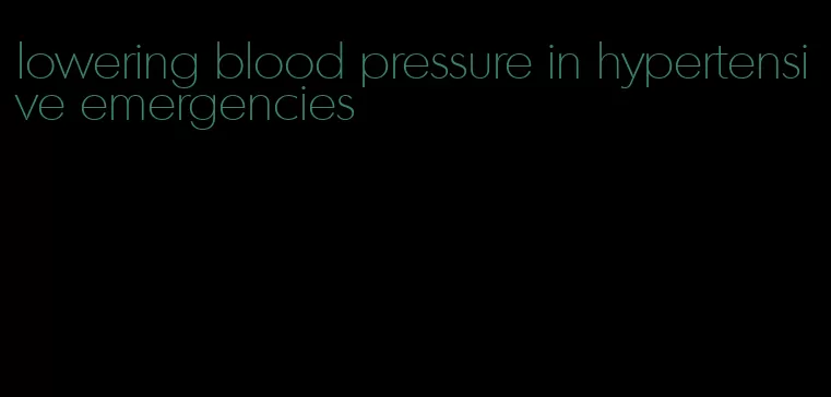 lowering blood pressure in hypertensive emergencies