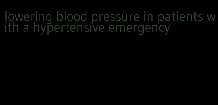 lowering blood pressure in patients with a hypertensive emergency