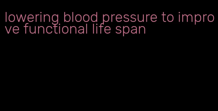 lowering blood pressure to improve functional life span