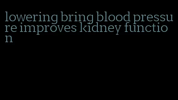 lowering bring blood pressure improves kidney function