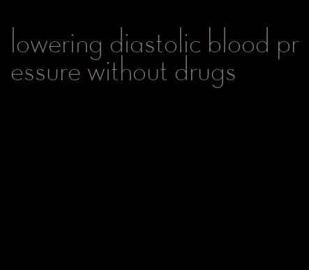 lowering diastolic blood pressure without drugs