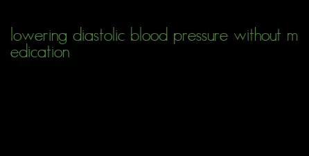 lowering diastolic blood pressure without medication