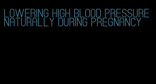 lowering high blood pressure naturally during pregnancy