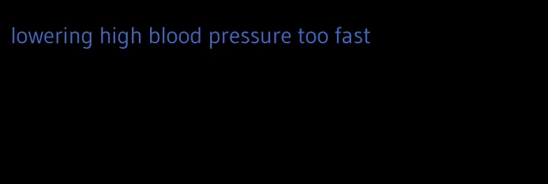 lowering high blood pressure too fast