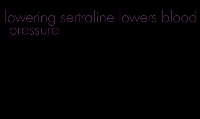 lowering sertraline lowers blood pressure