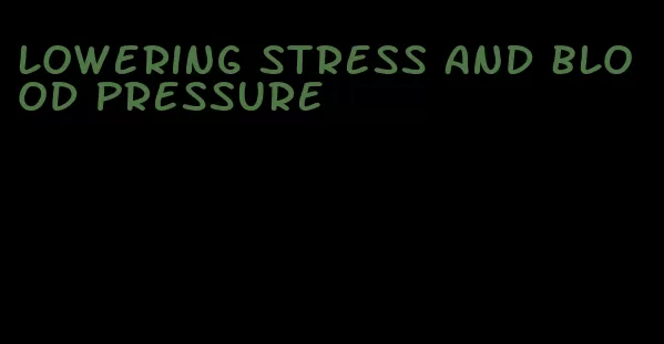 lowering stress and blood pressure