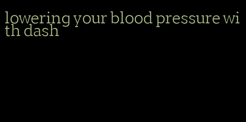 lowering your blood pressure with dash