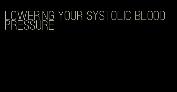 lowering your systolic blood pressure