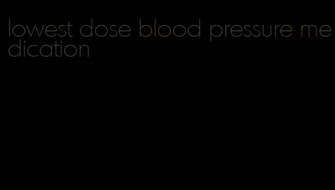 lowest dose blood pressure medication