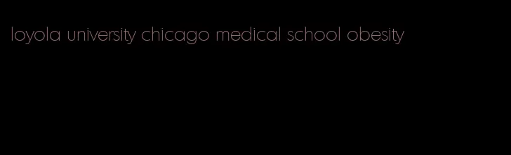 loyola university chicago medical school obesity