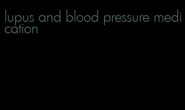 lupus and blood pressure medication