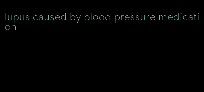 lupus caused by blood pressure medication