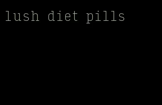 lush diet pills