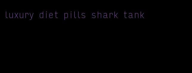 luxury diet pills shark tank