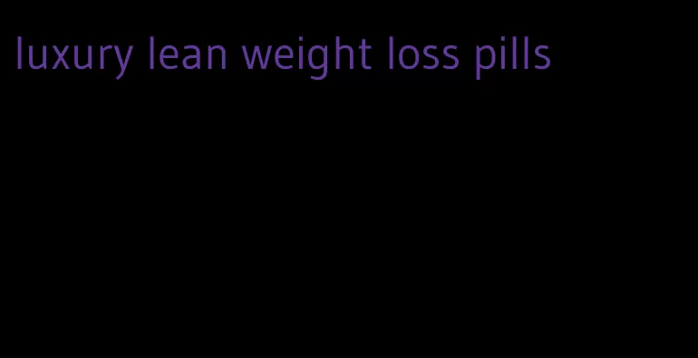 luxury lean weight loss pills