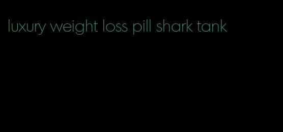 luxury weight loss pill shark tank