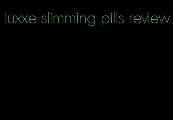 luxxe slimming pills review