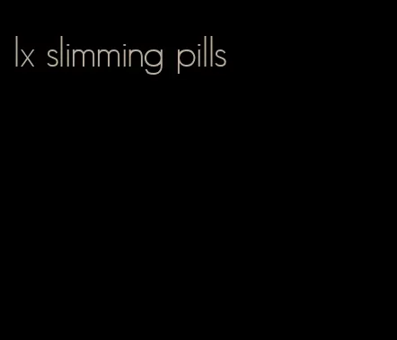 lx slimming pills