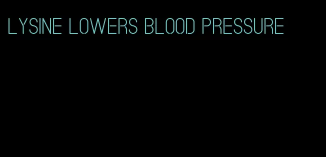 lysine lowers blood pressure