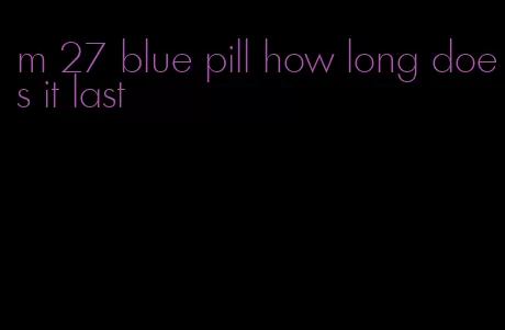 m 27 blue pill how long does it last